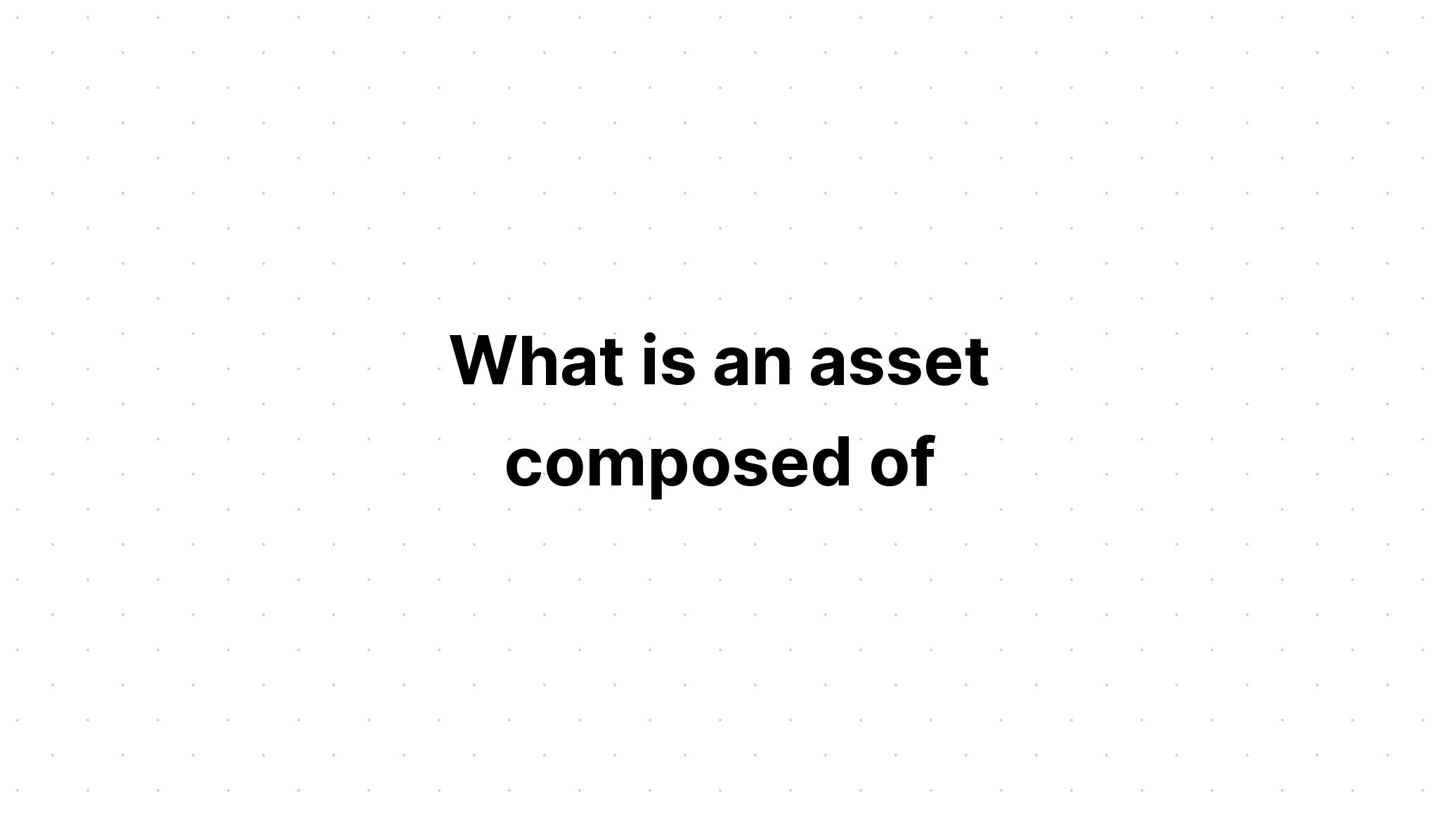 what-is-an-asset-composed-of